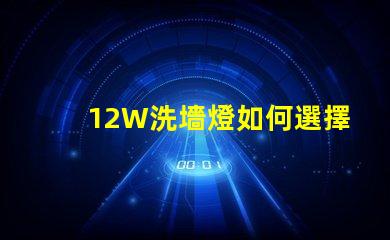 12W洗墻燈如何選擇最適合您照明需求的型號