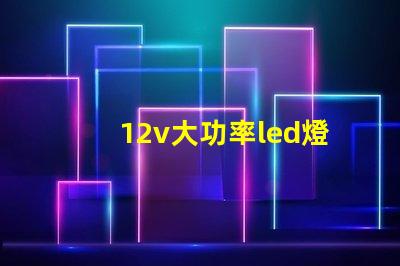 12v大功率led燈高效照明解決方案的必備選擇