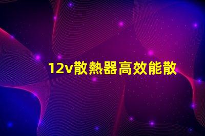 12v散熱器高效能散熱解決方案揭秘