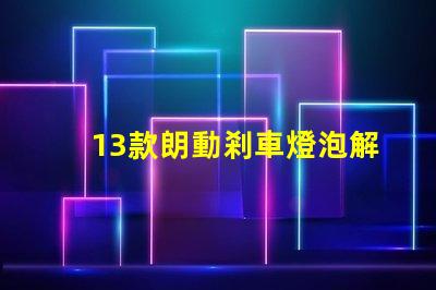 13款朗動剎車燈泡解析最佳亮度與耐用性選擇