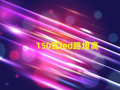 150瓦led路燈高效照明的未來選擇是什么