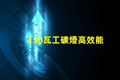 150瓦工礦燈高效能照明解決方案,助力安全作業(yè)