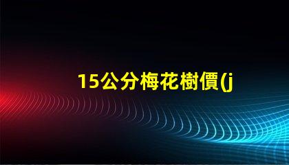 15公分梅花樹價(jià)格2023年最新市場(chǎng)價(jià)格分析