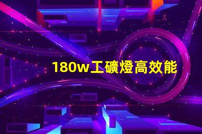 180w工礦燈高效能照明解決方案,您準備好升級了嗎