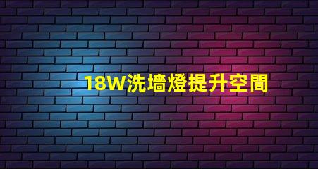 18W洗墻燈提升空間氛圍的照明解決方案
