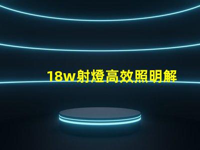 18w射燈高效照明解決方案能否滿足你需求