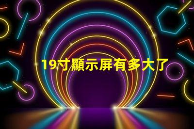 19寸顯示屏有多大了解19寸顯示屏實(shí)際尺寸和適用場(chǎng)景