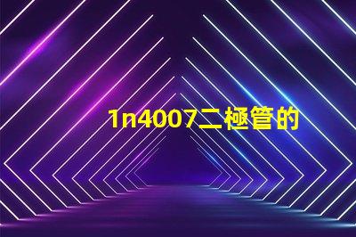 1n4007二極管的參數(shù)詳解1n4007性能與應(yīng)用優(yōu)勢(shì)
