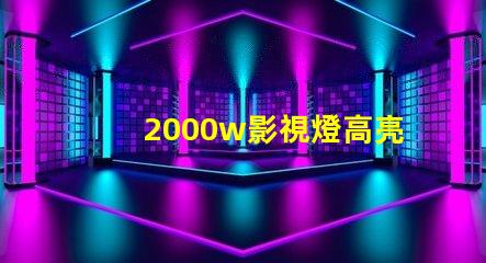 2000w影視燈高亮度照明解決方案,助您提升拍攝效果