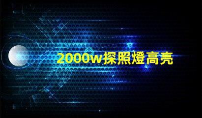 2000w探照燈高亮度照明解決方案的選擇難題