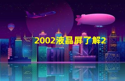 2002液晶屏了解2002液晶技術的最新發(fā)展