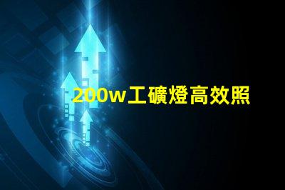 200w工礦燈高效照明解決方案的理想選擇