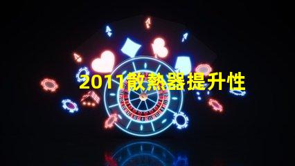 2011散熱器提升性能的散熱解決方案揭秘