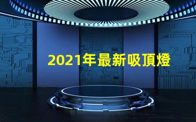 2021年最新吸頂燈提升室內(nèi)照明的時尚選擇