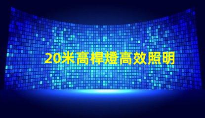 20米高桿燈高效照明技術(shù)的最佳選擇
