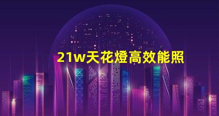 21w天花燈高效能照明解決方案,如何選擇最適合的型號(hào)