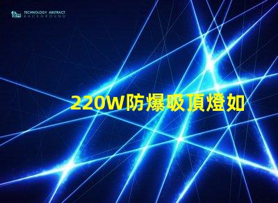 220W防爆吸頂燈如何提升工業(yè)安全與節(jié)能效果