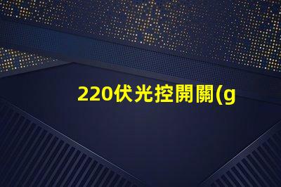 220伏光控開關(guān)如何選擇合適的光控開關(guān)以優(yōu)化能耗