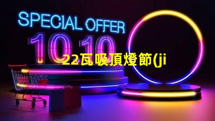22瓦吸頂燈節(jié)能與亮度的最佳選擇,你了解嗎