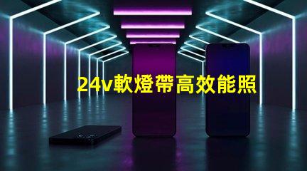 24v軟燈帶高效能照明解決方案的最佳選擇