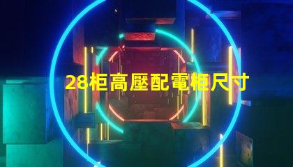 28柜高壓配電柜尺寸探究理想尺寸與性能的完美匹配