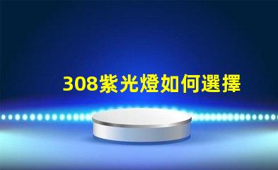 308紫光燈如何選擇高效的308紫光燈解決方案