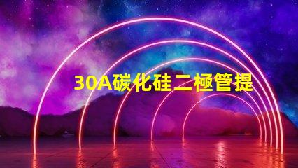 30A碳化硅二極管提升效率的關(guān)鍵選擇是什么