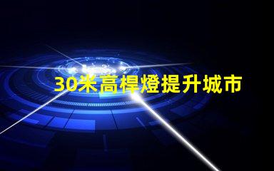 30米高桿燈提升城市安全與美觀的照明解決方案
