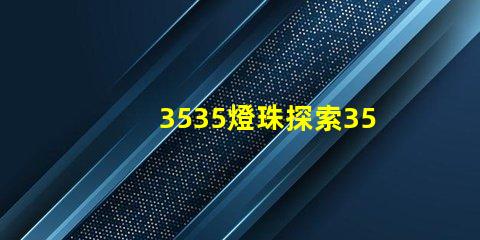 3535燈珠探索3535燈珠的獨特優(yōu)勢與應用前景