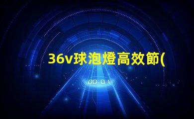 36v球泡燈高效節(jié)能照明解決方案的選擇