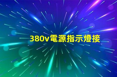 380v電源指示燈接法確保安全與準確的接線指南