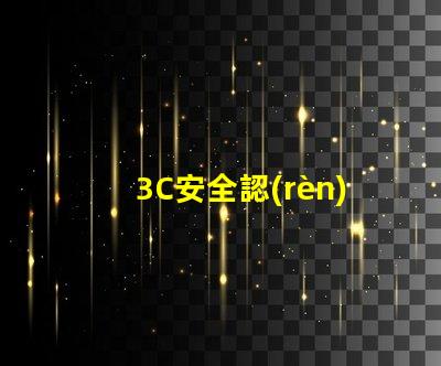 3C安全認(rèn)證了解3C認(rèn)證對產(chǎn)品市場的重要性