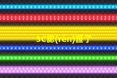 3C認(rèn)證了解3C認(rèn)證如何提升產(chǎn)品競爭力