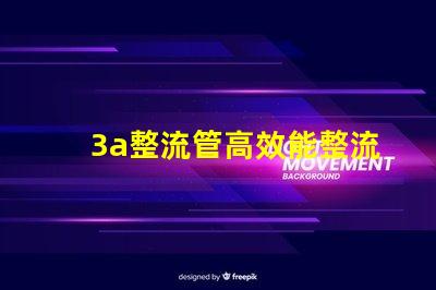 3a整流管高效能整流解決方案解析