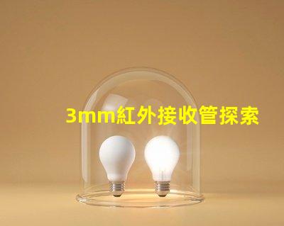 3mm紅外接收管探索其在智能設備中的關鍵應用