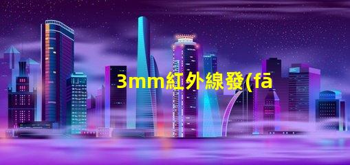 3mm紅外線發(fā)射管了解其應(yīng)用與技術(shù)優(yōu)勢(shì)