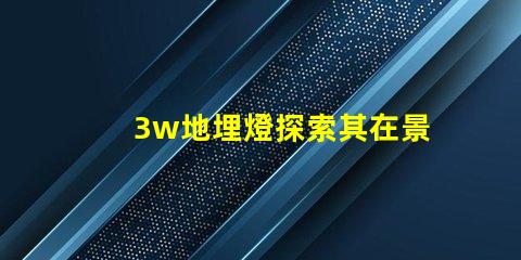 3w地埋燈探索其在景觀照明中的應(yīng)用潛力
