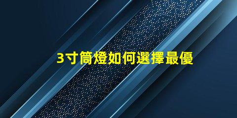 3寸筒燈如何選擇最優(yōu)質(zhì)的照明解決方案
