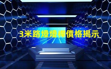 3米路燈燈桿價格揭示行業(yè)內(nèi)幕,您真的了解嗎