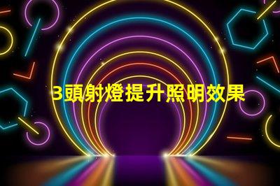 3頭射燈提升照明效果的秘密武器是什么
