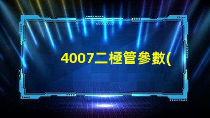 4007二極管參數(shù)掌握4007二極管的關(guān)鍵性能指標