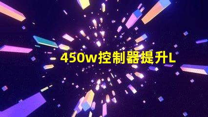 450w控制器提升LED亮度與效率的關(guān)鍵設(shè)備