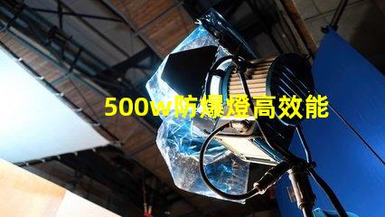 500w防爆燈高效能與安全性的完美結(jié)合,你準(zhǔn)備好了嗎