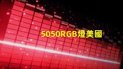 5050RGB燈美國(guó)專利核心技術(shù)優(yōu)勢(shì)為何備受行業(yè)推崇
