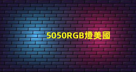5050RGB燈美國專利品牌價值與市場擴展前景剖析