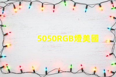 5050RGB燈美國專利技術(shù)優(yōu)勢分析5050RGB燈為何備受青睞技術(shù)亮點(diǎn)深度解析