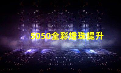 5050全彩燈珠提升照明體驗(yàn)的高效選擇