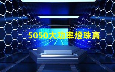 5050大功率燈珠高效能照明解決方案揭秘