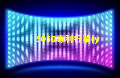 5050專利行業(yè)價值5050RGB燈美國專利行業(yè)應用與技術(shù)與技術(shù)定位對行業(yè)發(fā)展的深價值遠影響是什么