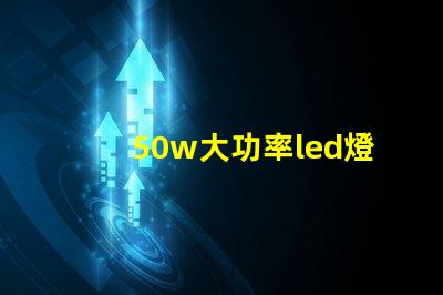 50w大功率led燈珠探索高效照明的最佳選擇